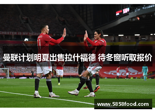 曼联计划明夏出售拉什福德 待冬窗听取报价