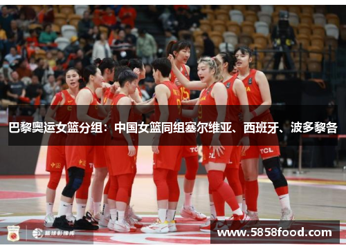 巴黎奥运女篮分组：中国女篮同组塞尔维亚、西班牙、波多黎各