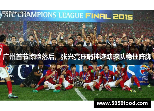 广州首节惊险落后，张兴亮压哨神迹助球队稳住阵脚