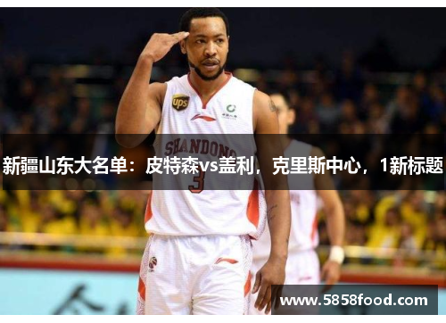 新疆山东大名单：皮特森vs盖利，克里斯中心，1新标题