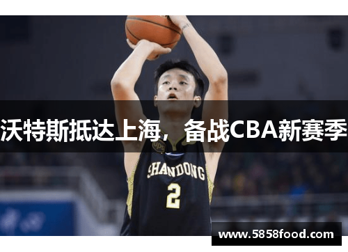 沃特斯抵达上海，备战CBA新赛季