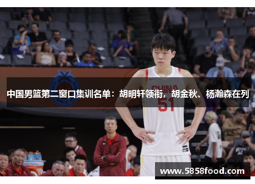 中国男篮第二窗口集训名单：胡明轩领衔，胡金秋、杨瀚森在列