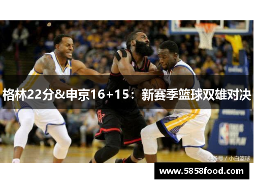 格林22分&申京16+15：新赛季篮球双雄对决